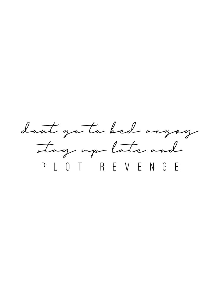 Do Not Go To Bed Angry Stay Up Late And Plot Revenge