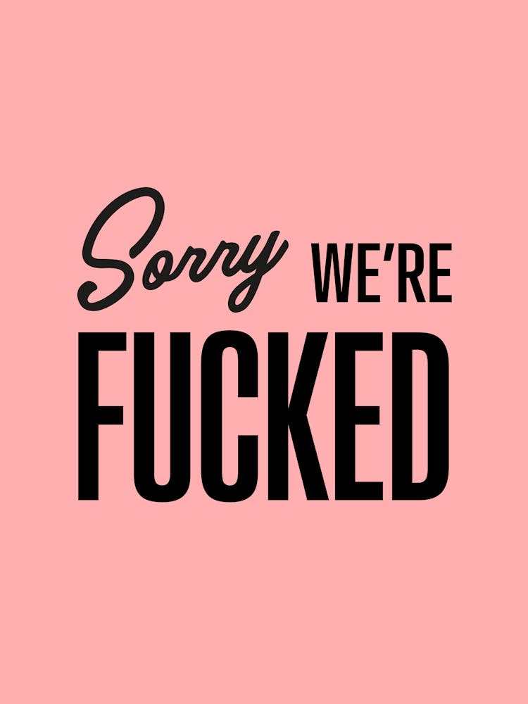 Sorry We Re Fucked