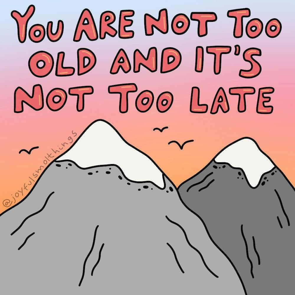 You Are Not Too Old And It'S Not Too Late