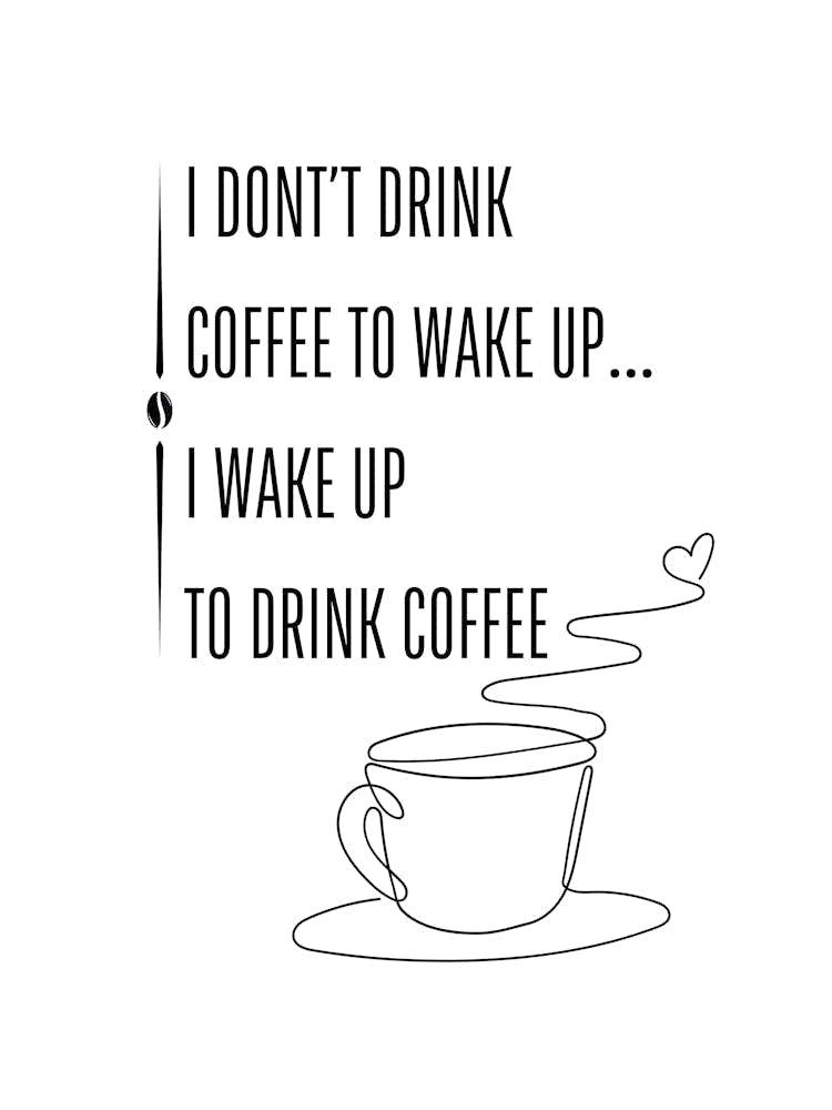 I DON'T DRINK COFFEE TO WAKE UP... I WAKE UP TO DRINK COFFEE - Caffeine, Coffee, Morning, Love, Beans, Humor, Energy, Motivation, Aroma, Brew, Passion, Art