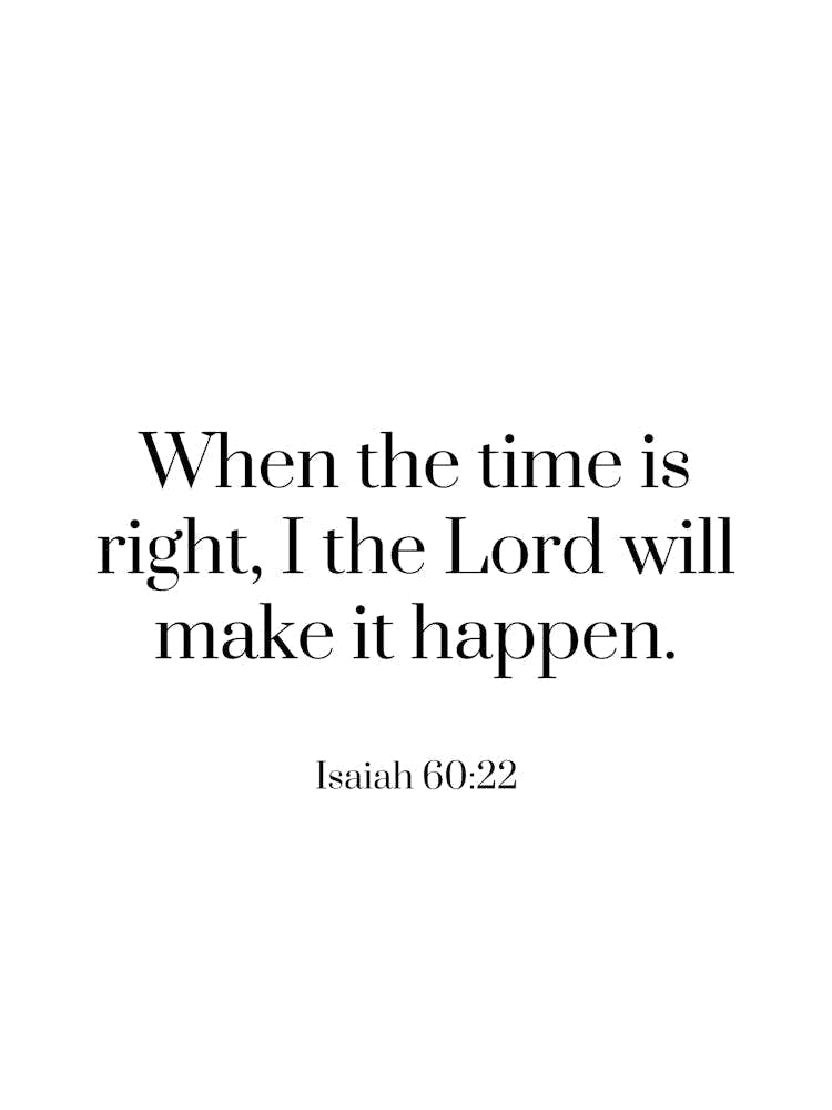 When the time is right, I the Lord will make it happen - Isaiah 60:22