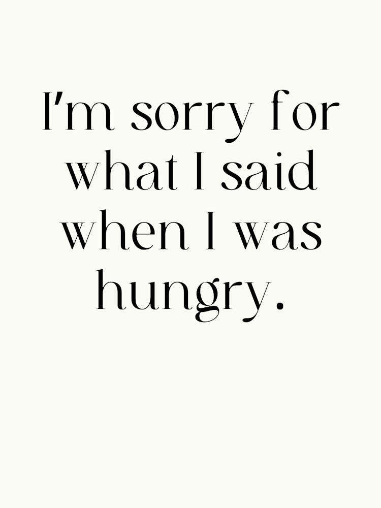 I'M Sorry For What I Said When I Was Hungry