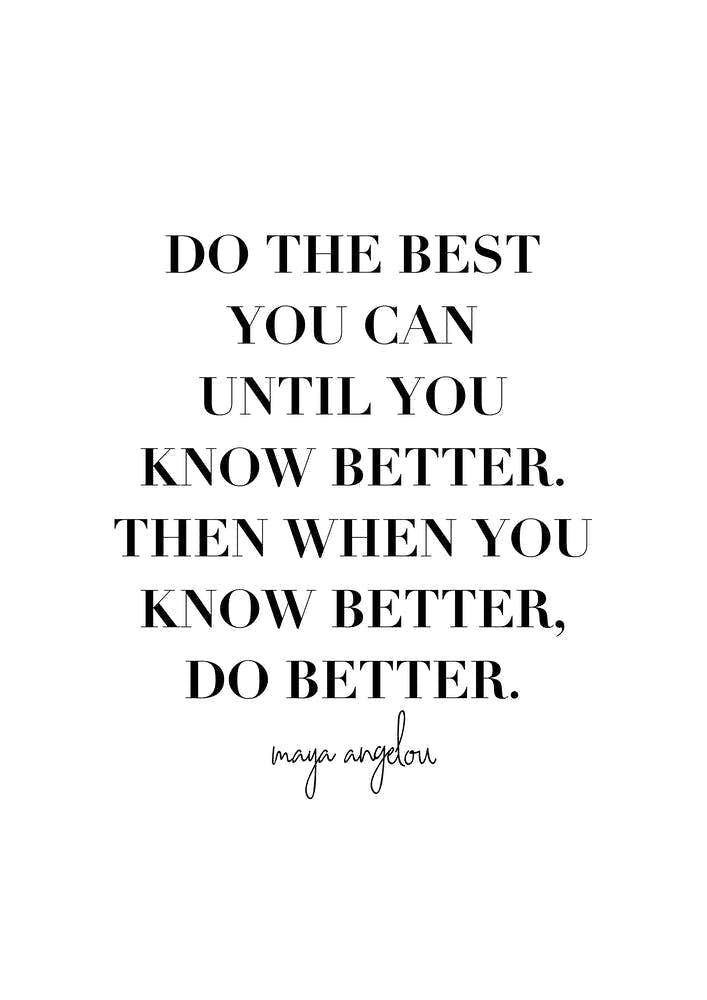 Do The Best You Can Until You Know Better