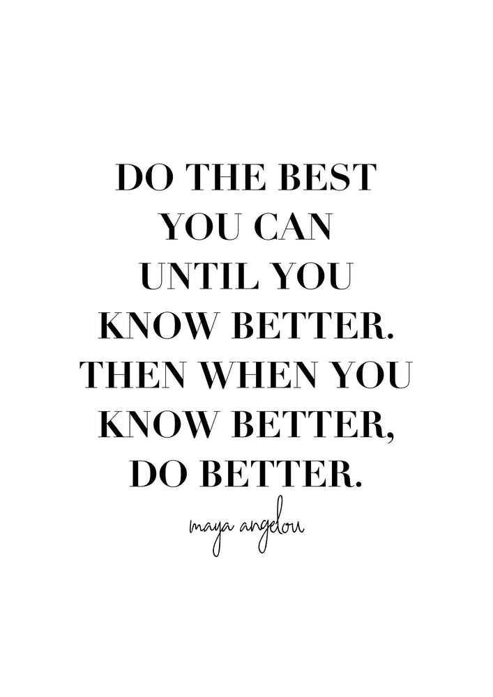 Do The Best You Can Until You Know Better