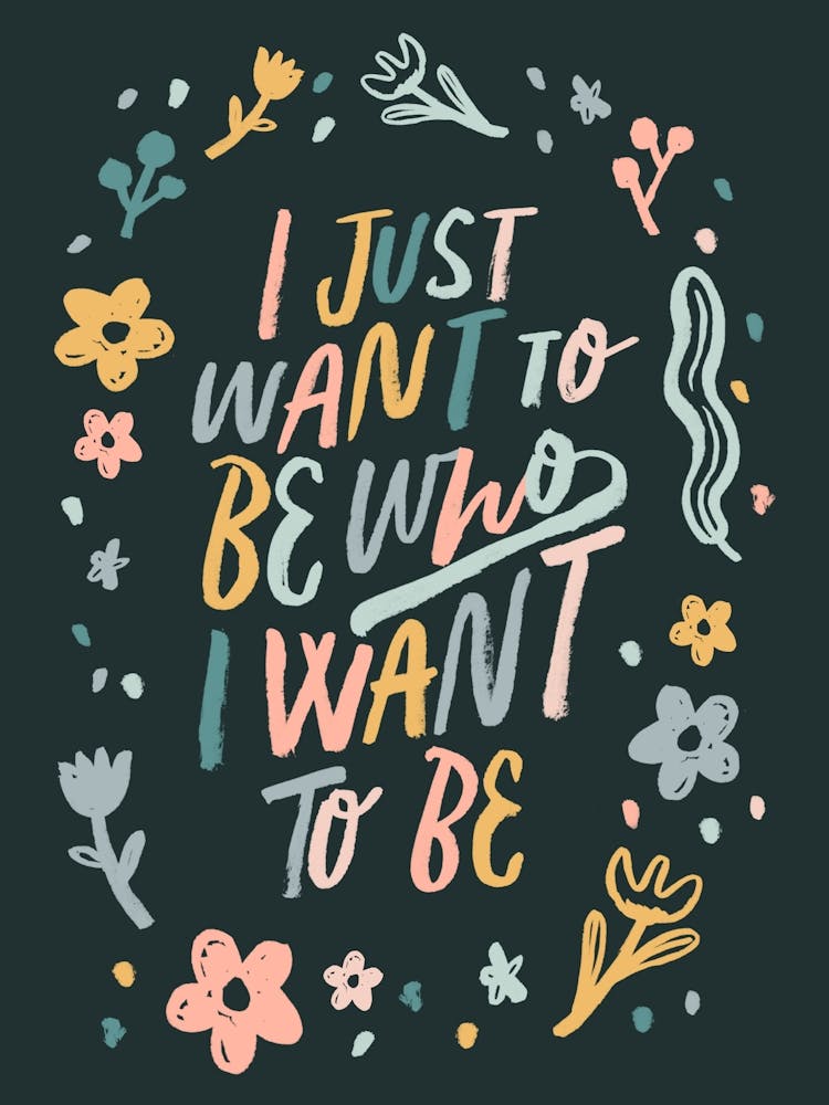 I Just Want to be who I want to be - Floral Typography