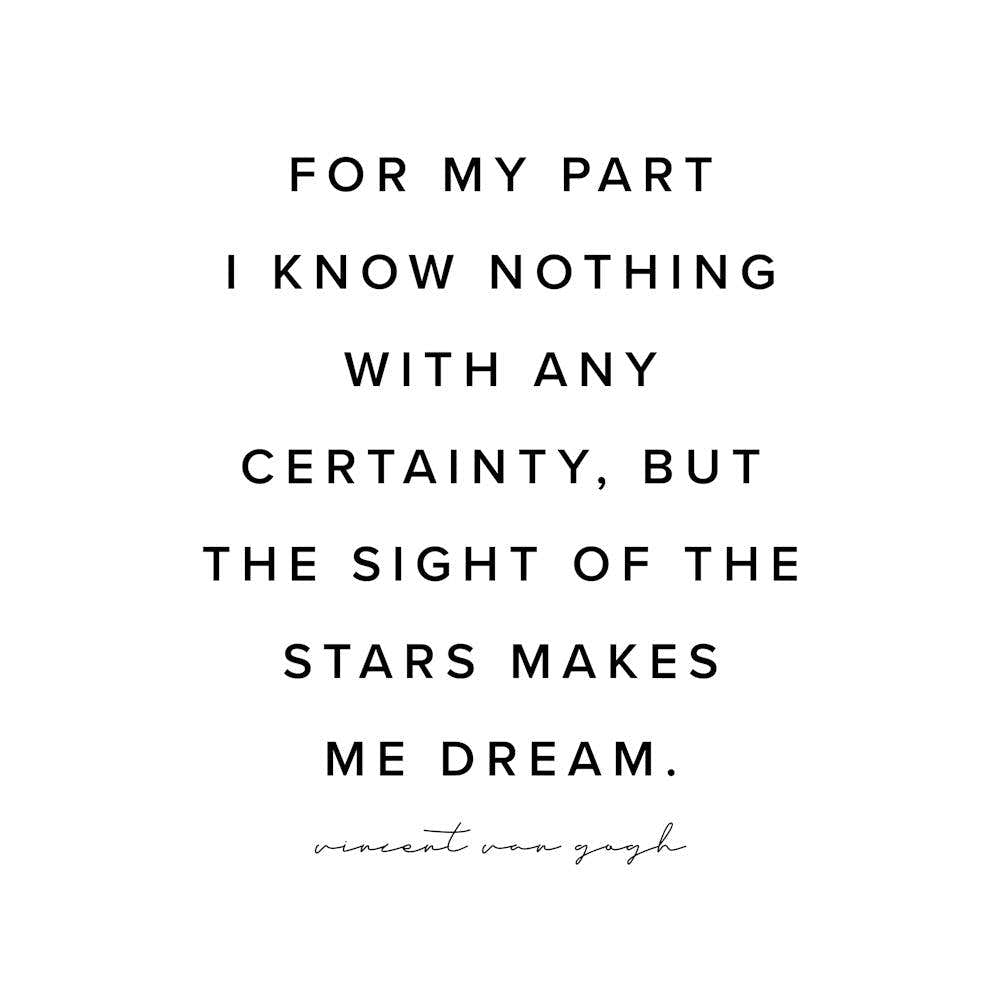 For My Part I Know Nothing With Any Certainty But The Sight Of The Stars Makes Me Dream