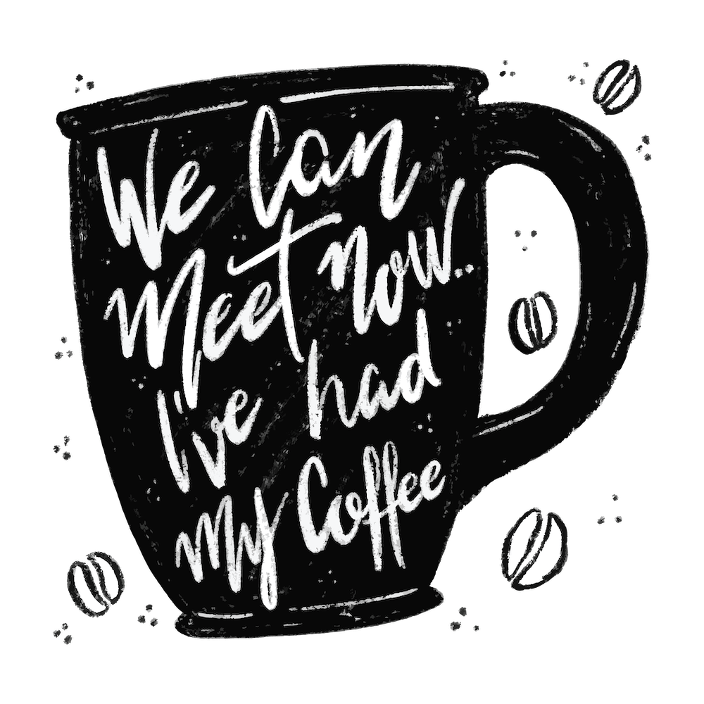 We Can Meet Now I've Had My Coffee