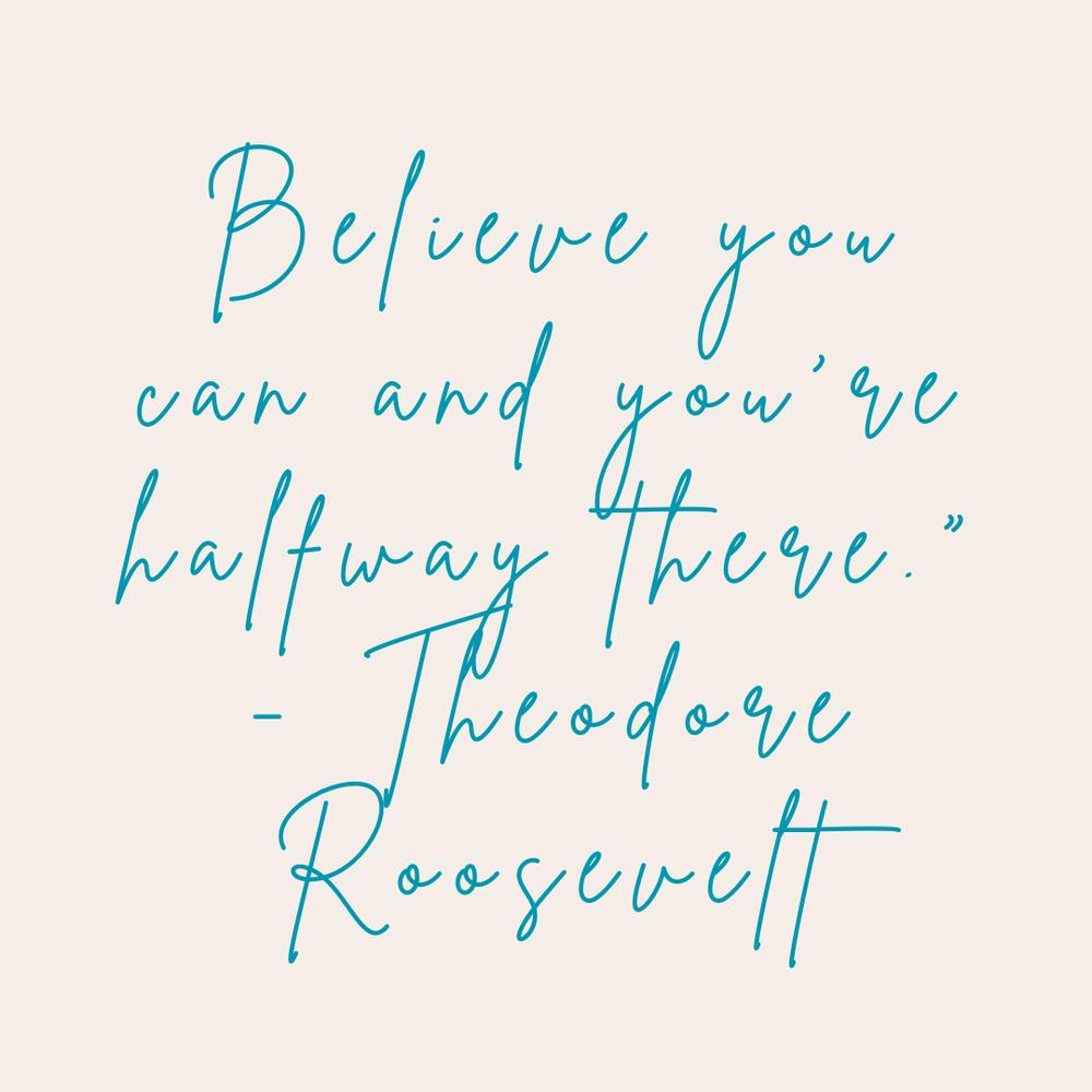 Believe You Can And You Are Halfway There Theodore Roosevelt