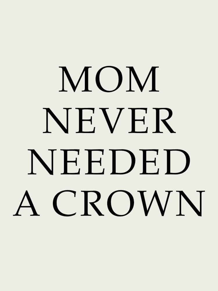 Mom Never Needed A Crown