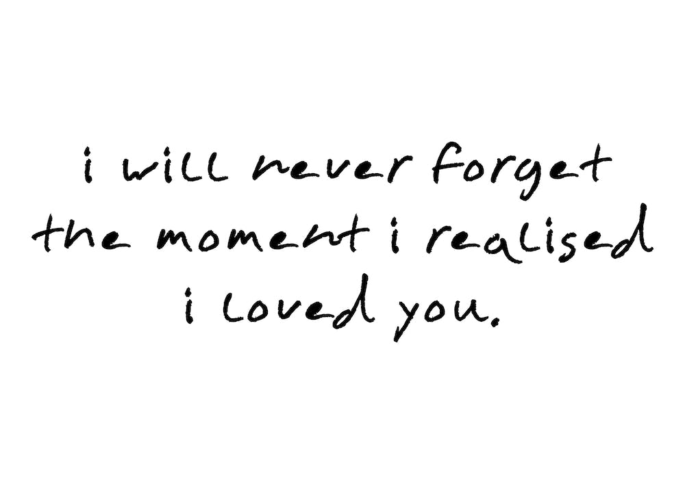 I Will Never Forget The Moment I Realised I Loved you