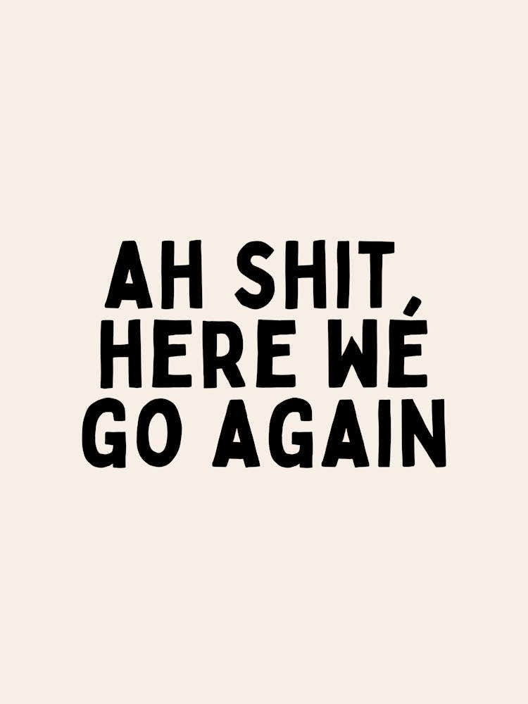 Ah Shit, Here We Go Again | Black and Cream