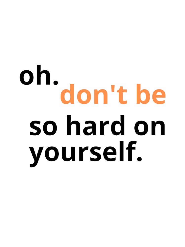 Oh Don'T Be So Hard On Yourself