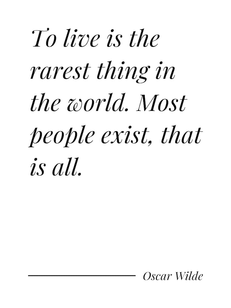 To Live Is The Rarest Thing In The World most people exist, that is all - Oscar Wilde