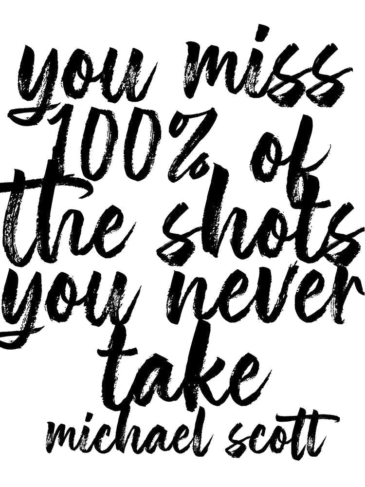 You Miss 100 Percent Of The Shots You Never Take