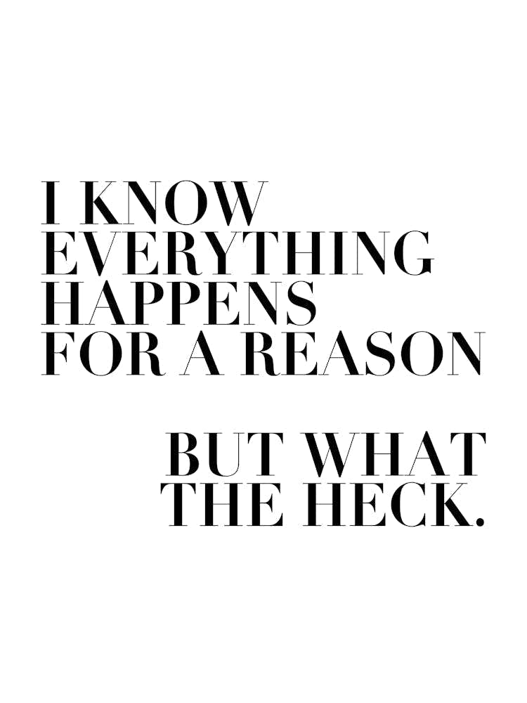 I Know Everything Happens For A Reason But What The Heck
