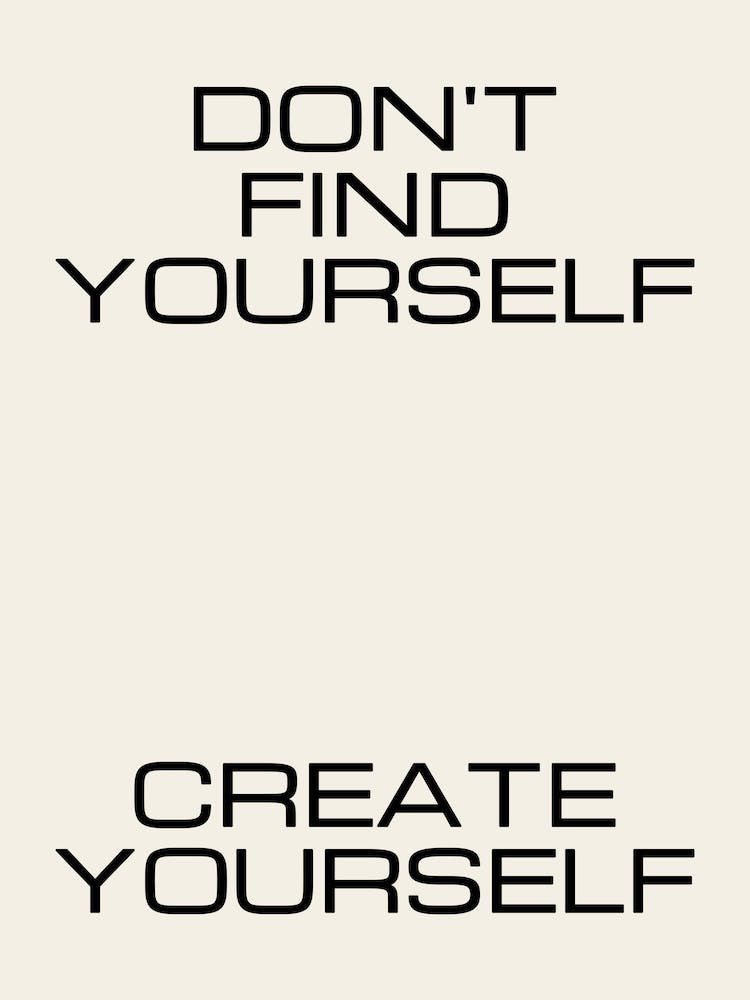 Don't Find Yourself Create Yourself