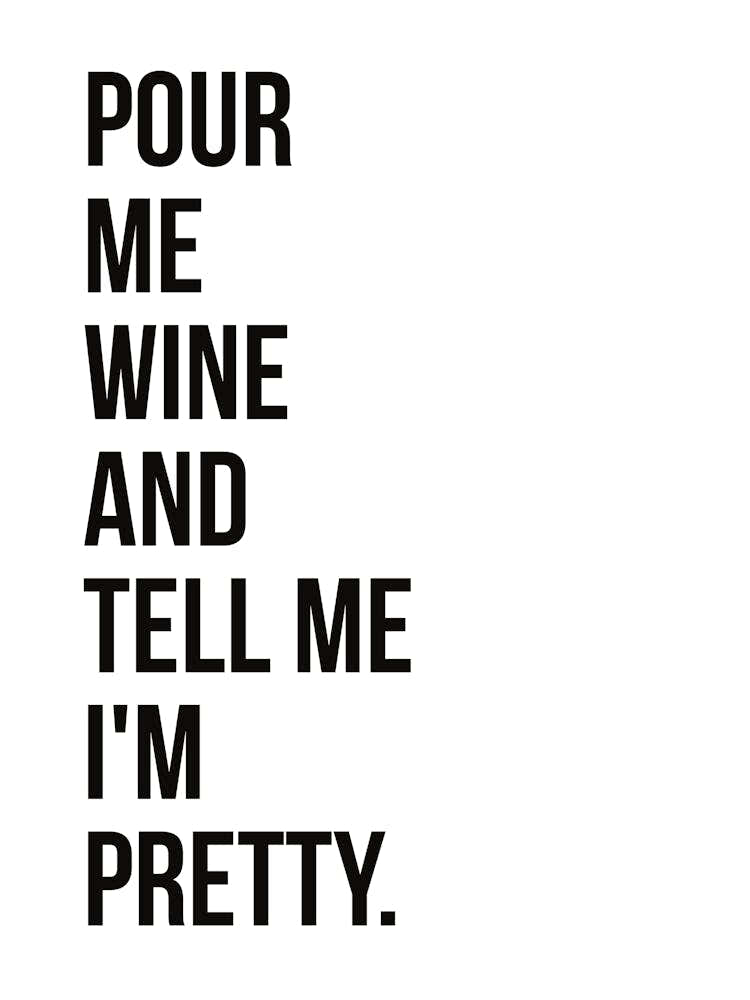 Pour Me Wine And Tell Me I'm Pretty