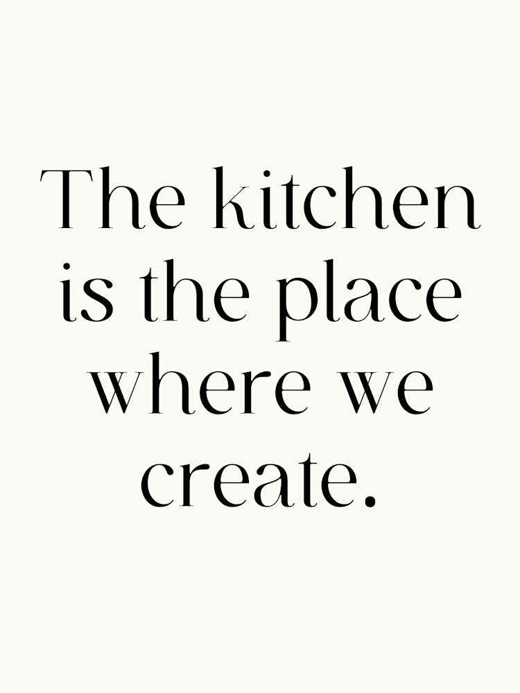 Kitchen Is The Place Where We Create