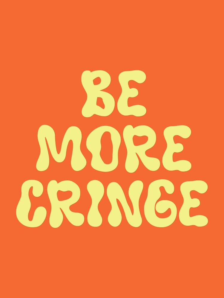 Be More Cringe Quote, cringe, meme, sassy, type, text, groovy, funky, mood, vibes, relatable