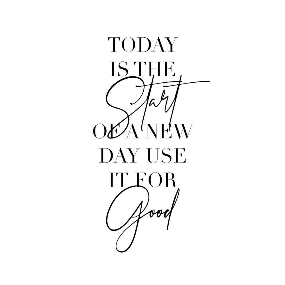 Today Is The Start Of A New Day Use It For Good
