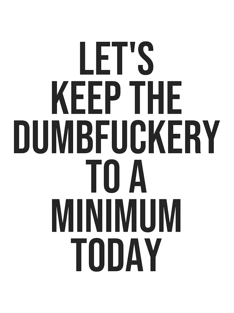 Let's Keep The Dumbfuckery To A Minimum Today quote (White Tone), sassy, cool, sarcastic, humor, bold, typography, saying, phrases, quote, swear, funny, groovy, funky, mood, vibes