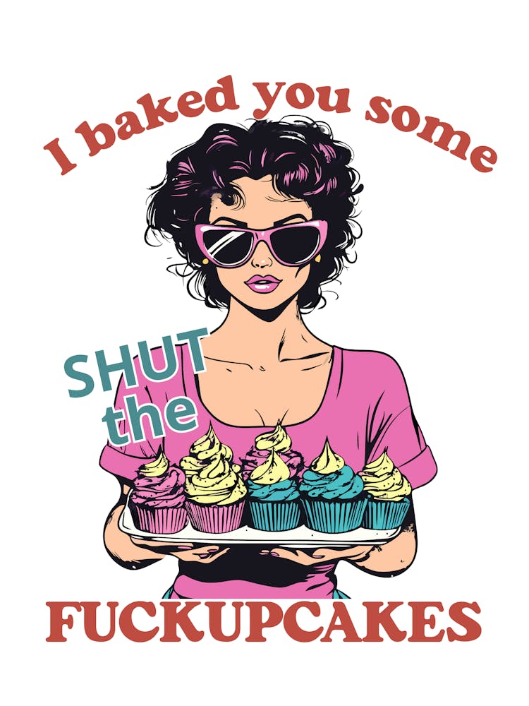 I Baked You Some Shut The Fuckupcakes