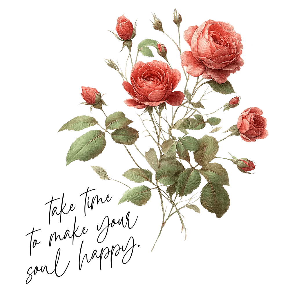Rose - take time to make your soul happy