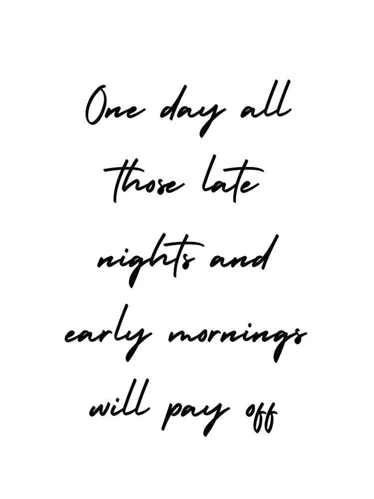 One Day All Those Late Nights And Early Mornings Will Pay Off