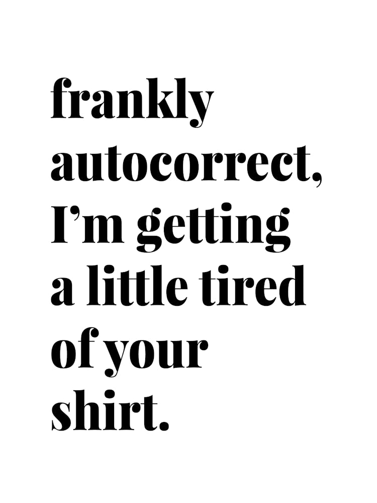 Frankly Autocorrect I Am Getting A Little Tired Of Your Shirt