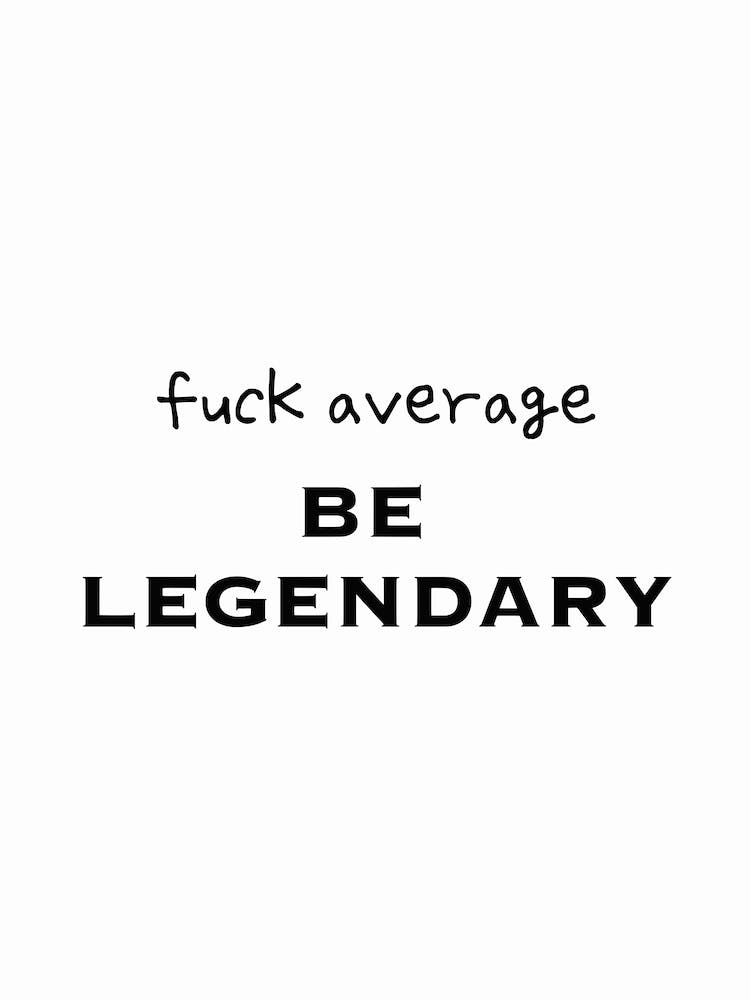 Fuck Average Be Legendary Black And White Typography