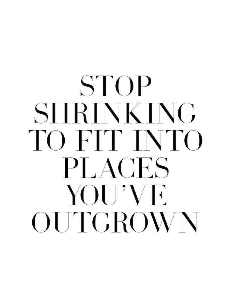 Stop Shrinking To Fit Into Places You've Outgrown quote