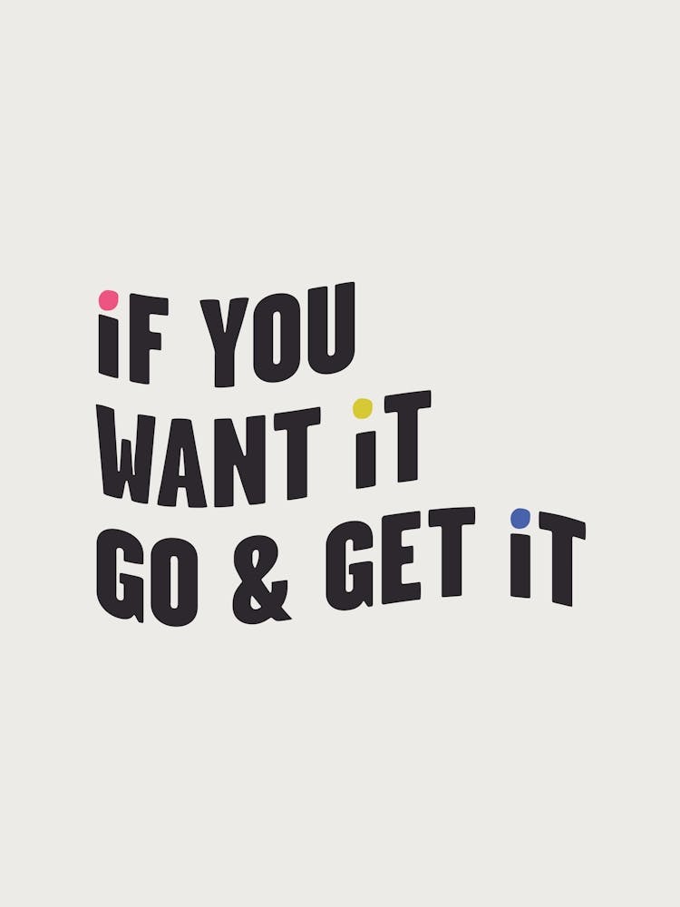 If You Want It, Go & Get It