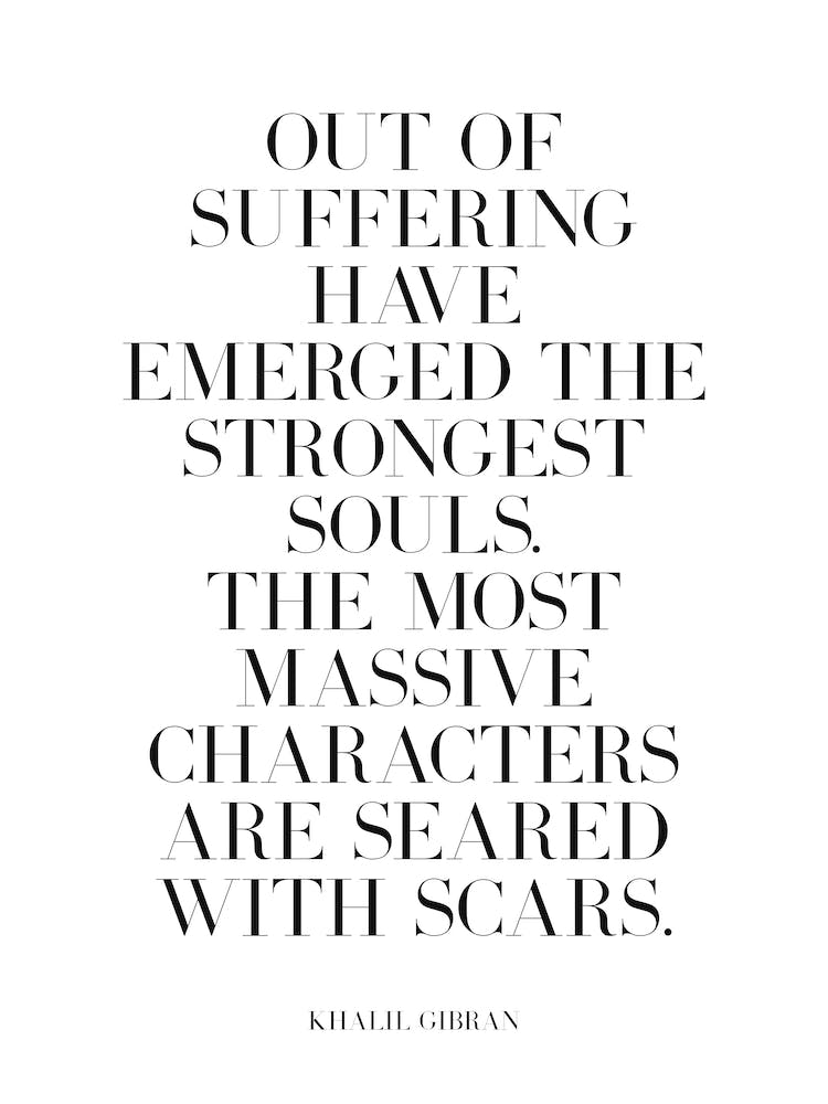Out of suffering have emerged strongest souls. The most massive characters are seared with scars - Khalil Gibran