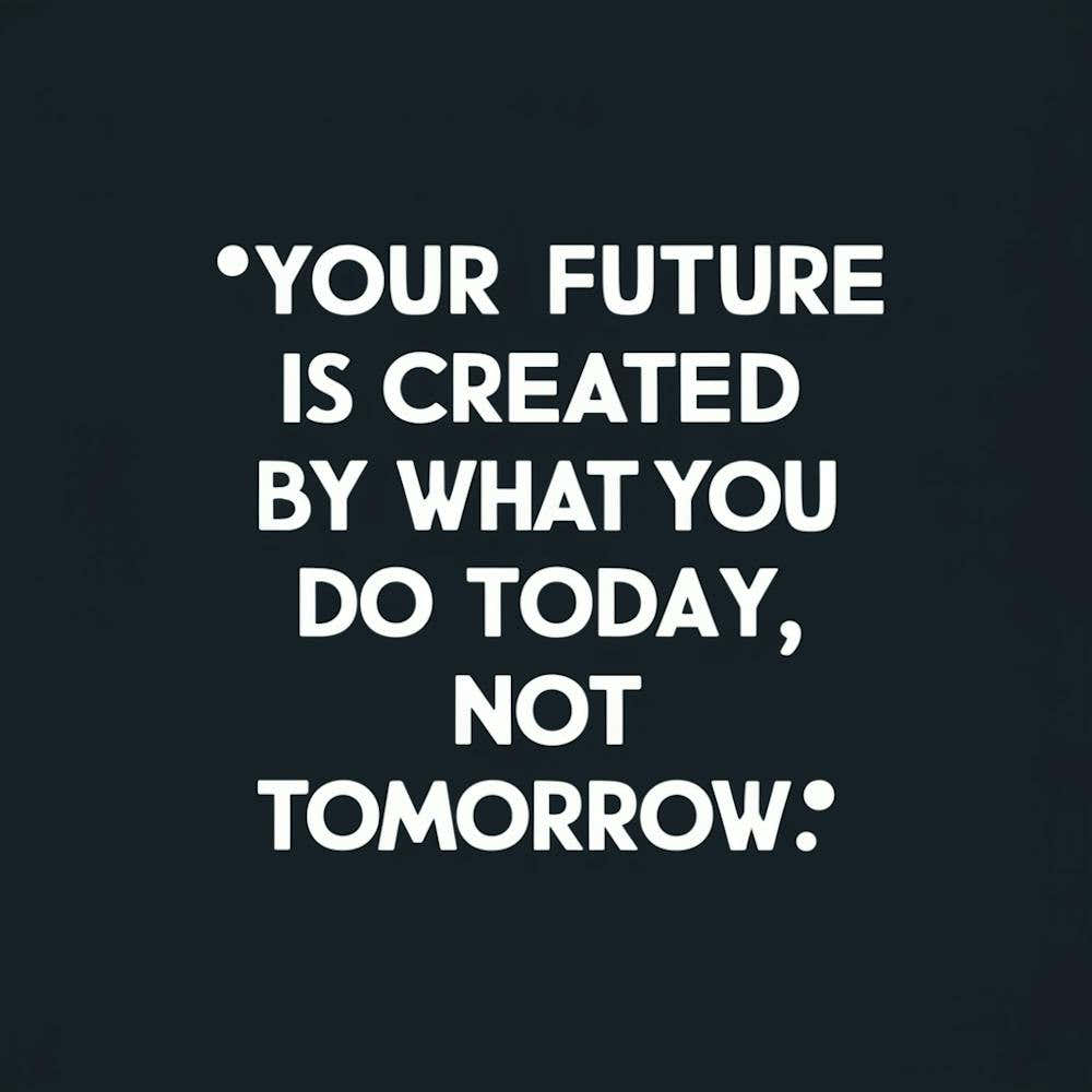 Your Future Is Created By What You Do Today, Not Tomorrow