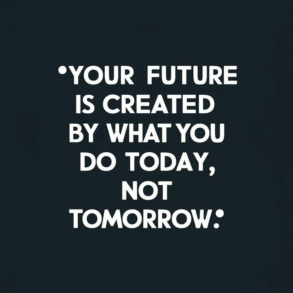 Your Future Is Created By What You Do Today, Not Tomorrow
