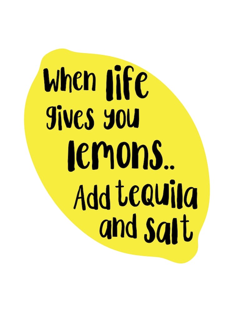 When Life Gives You Lemons Add Tequila