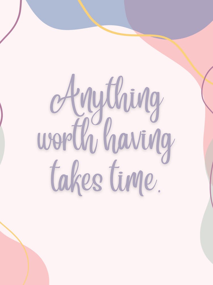 Anything Worth Having Takes Time