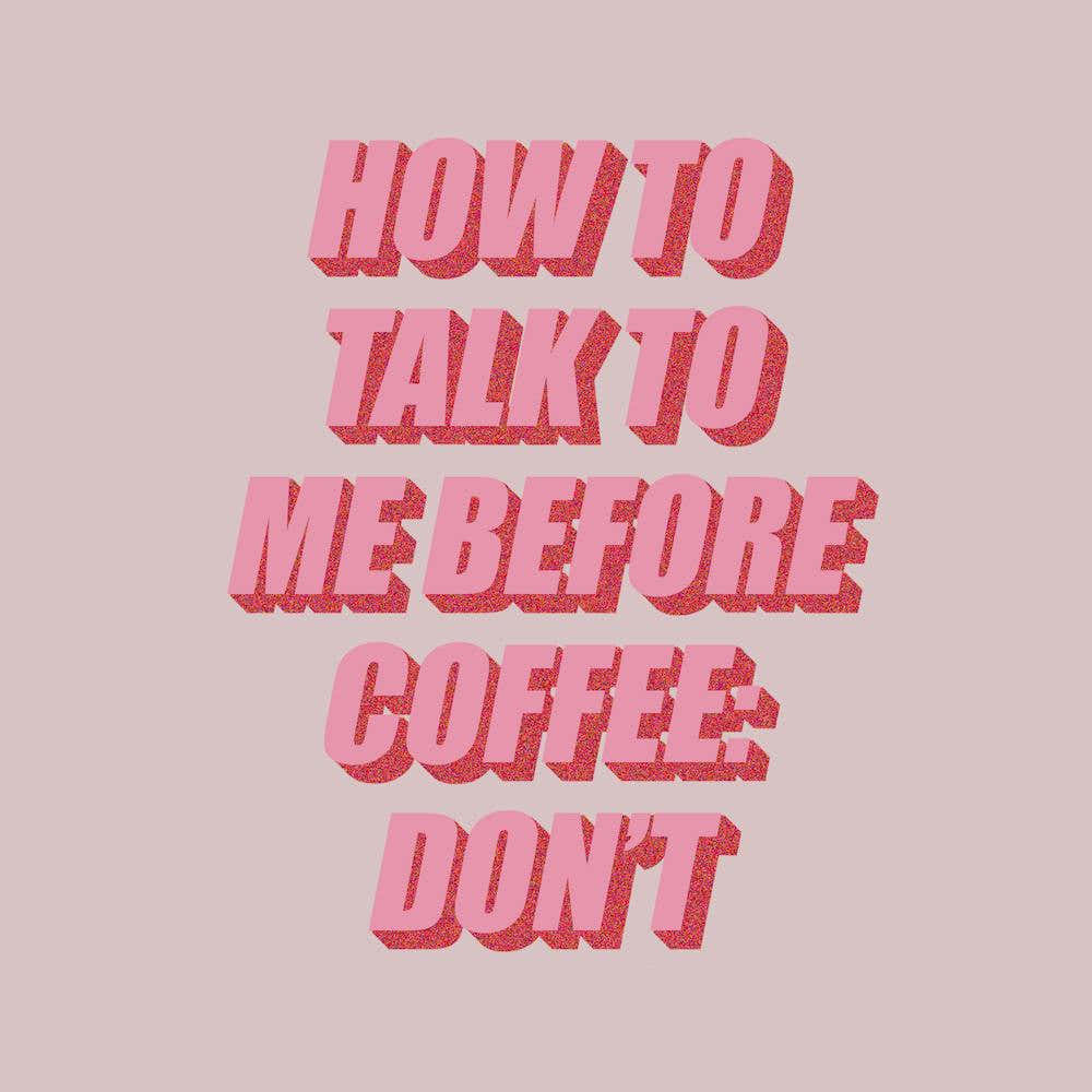 How To Talk To Me Before Coffee: Don't