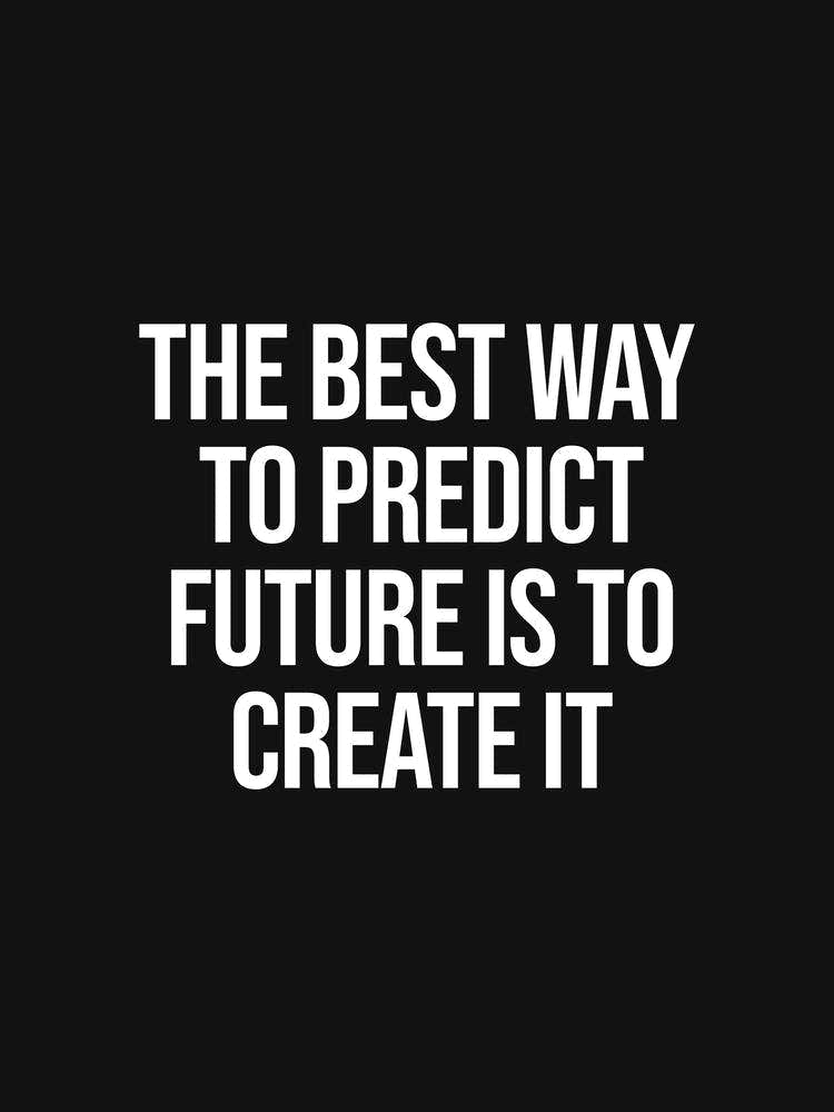 The Best Way To predict Future is to create it