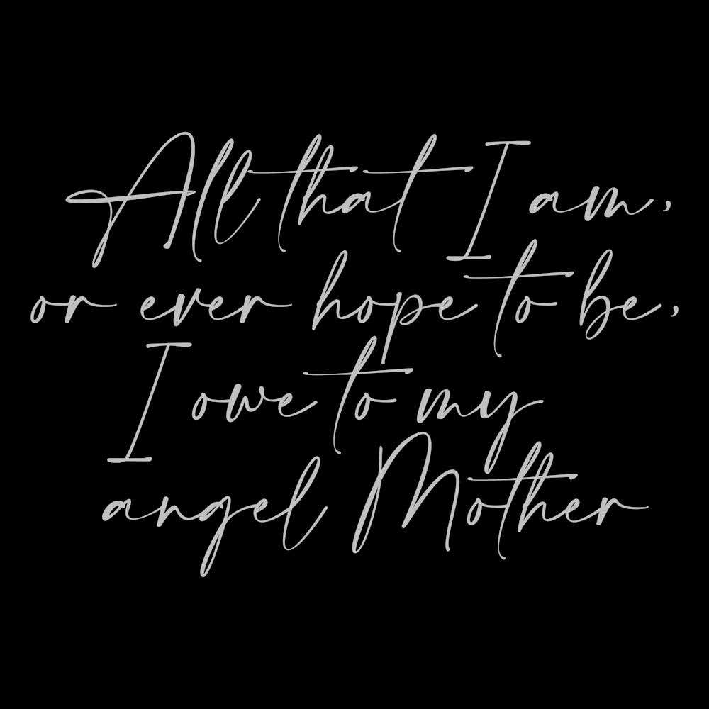 All that I am or Hope to be I owe to my Angel Mother 25