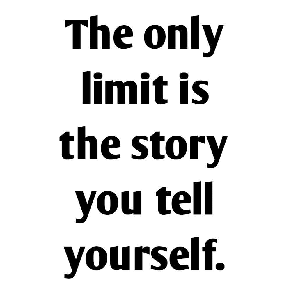 Only Limit Is The Story You Tell Yourself