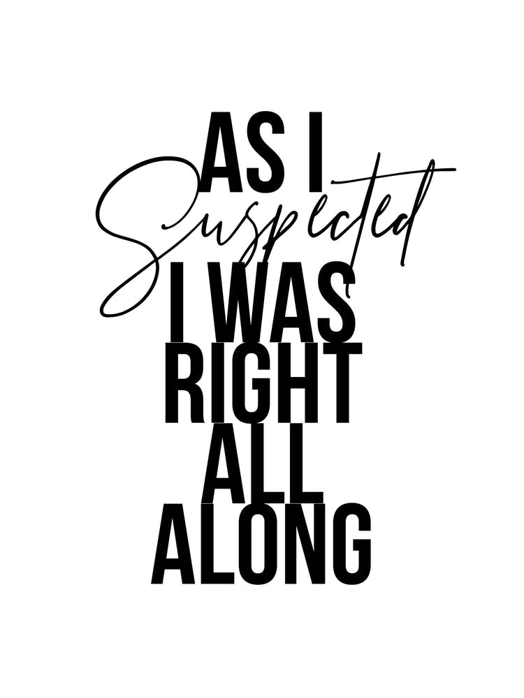 As I Suspected I Was Right All Along