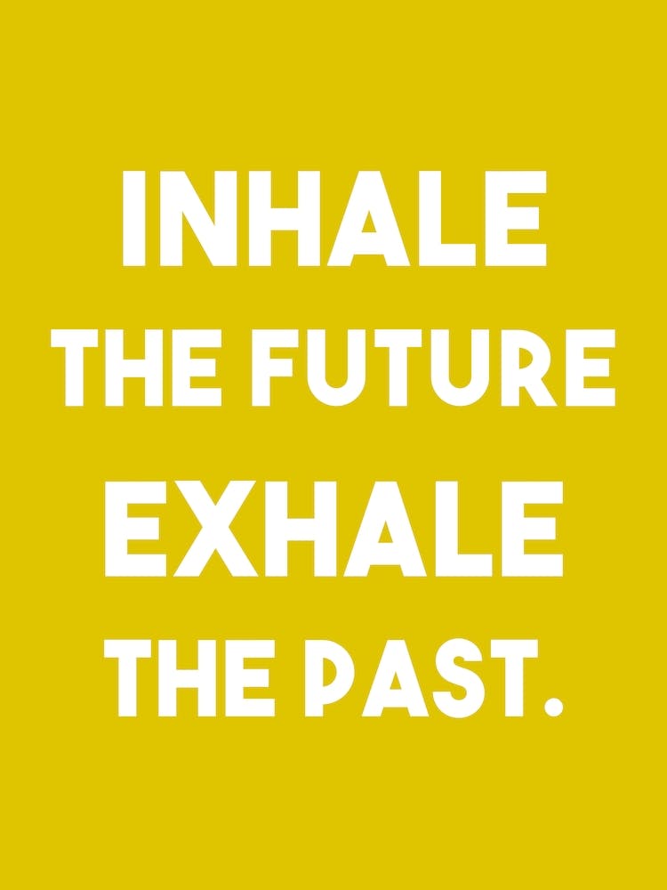 Inhale the future Exhale the past