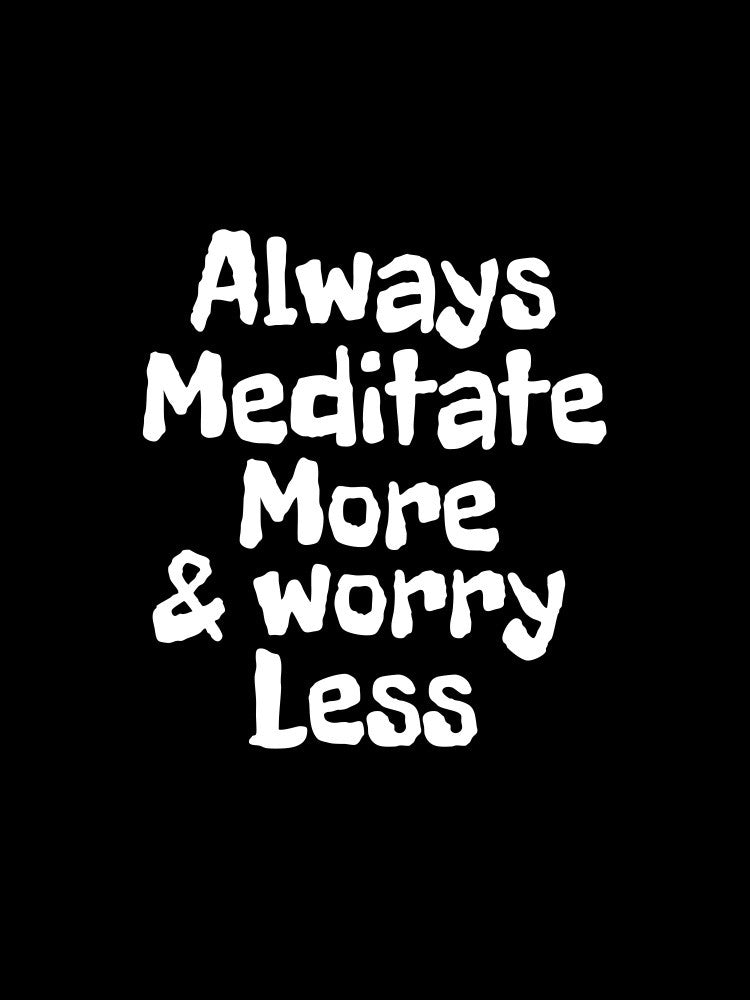 Always meditate more and worry less
