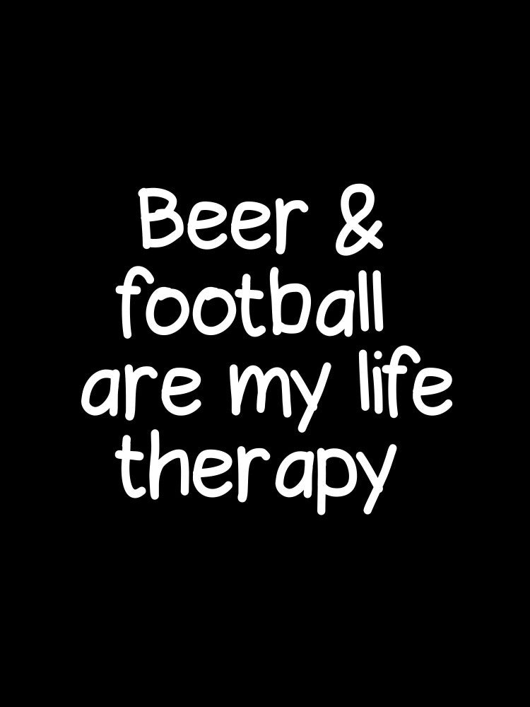 Beer and football are my life therapy
