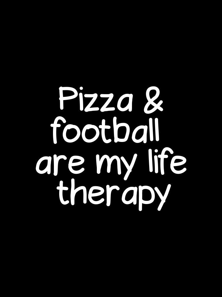 Pizza and football are my life therapy