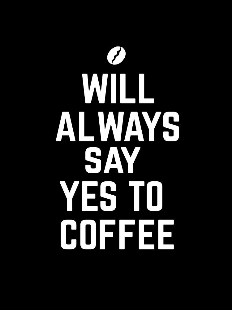 Will Always Say Yes To Coffee
