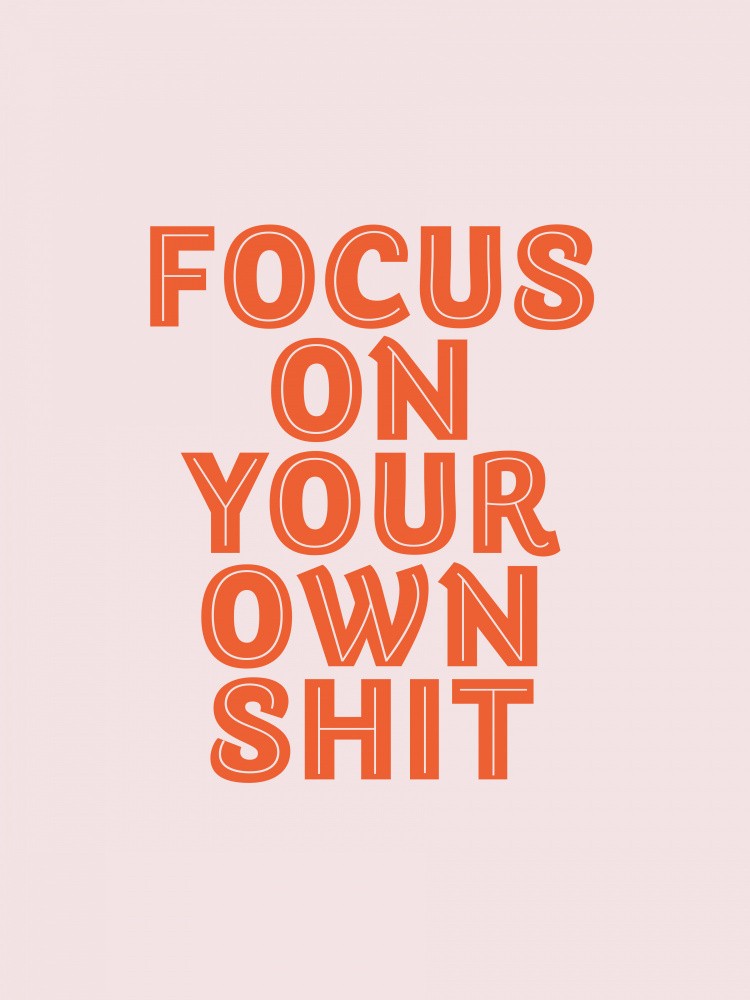 Focus On Your Own Shit