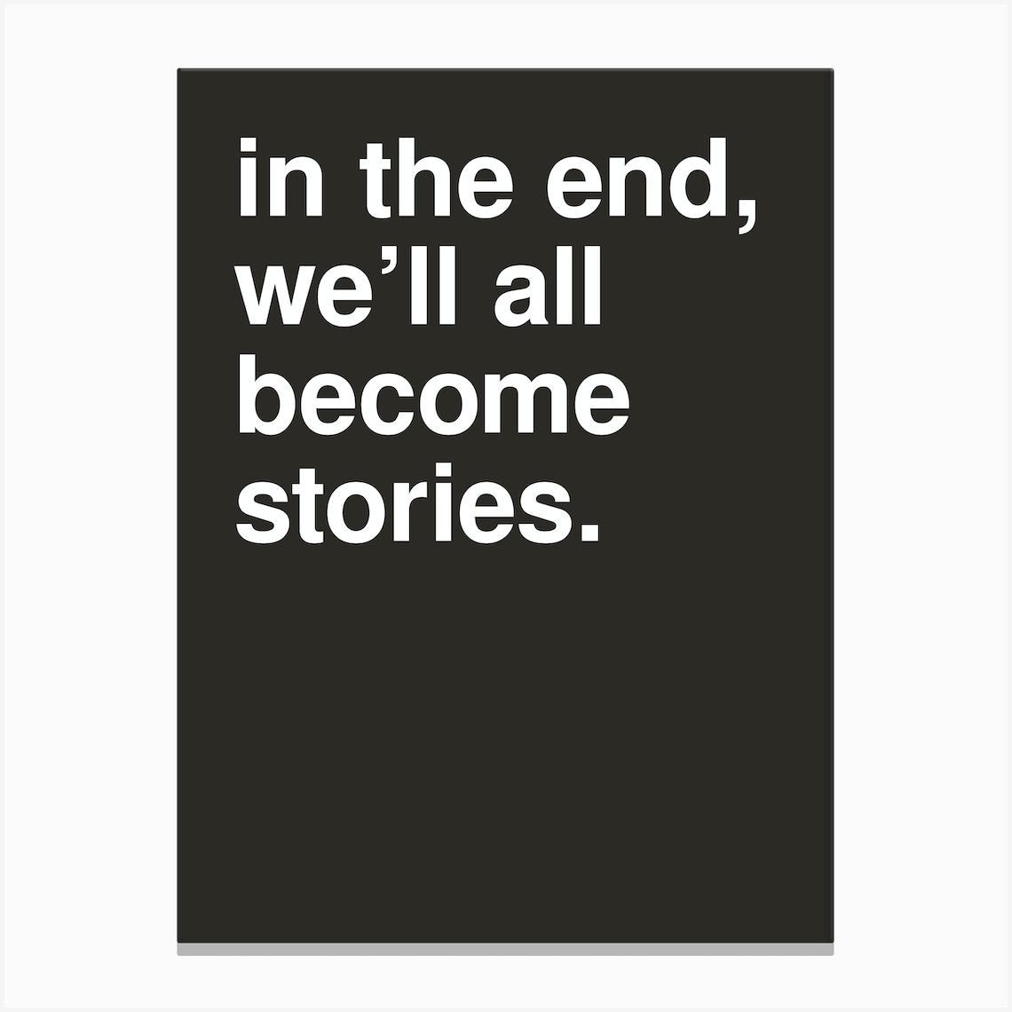 In The End We Ll All Become Stories Statement In Black