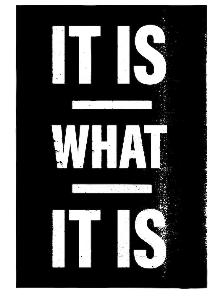 It Is What It Is in Schwarz und Weiß